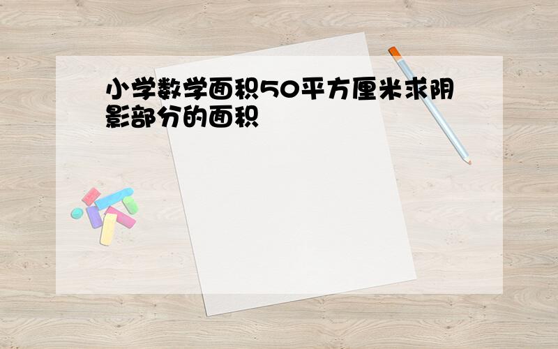 小学数学面积50平方厘米求阴影部分的面积