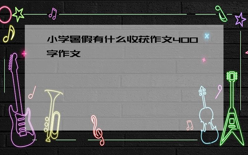 小学暑假有什么收获作文400字作文