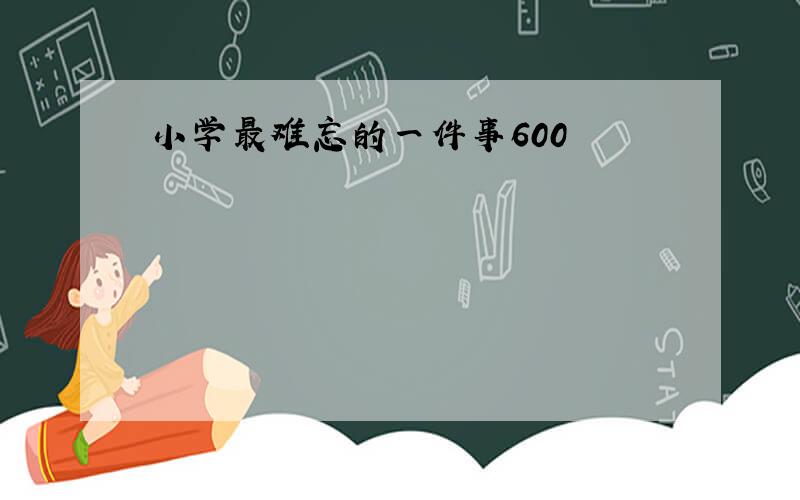 小学最难忘的一件事600