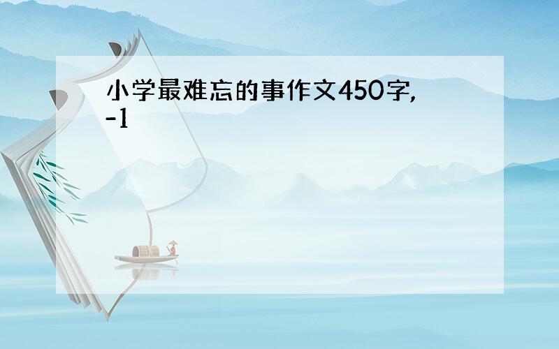 小学最难忘的事作文450字,-1