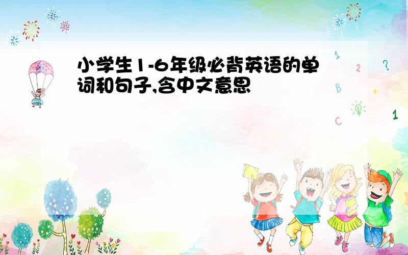 小学生1-6年级必背英语的单词和句子,含中文意思