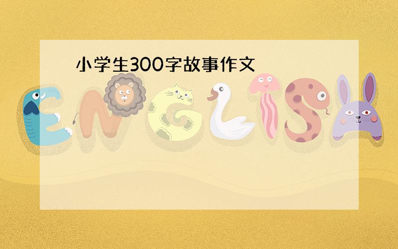 小学生300字故事作文