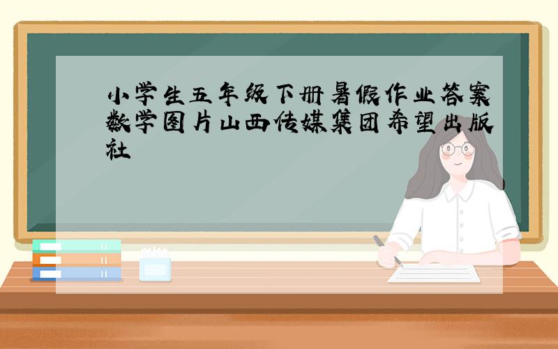 小学生五年级下册暑假作业答案数学图片山西传媒集团希望出版社