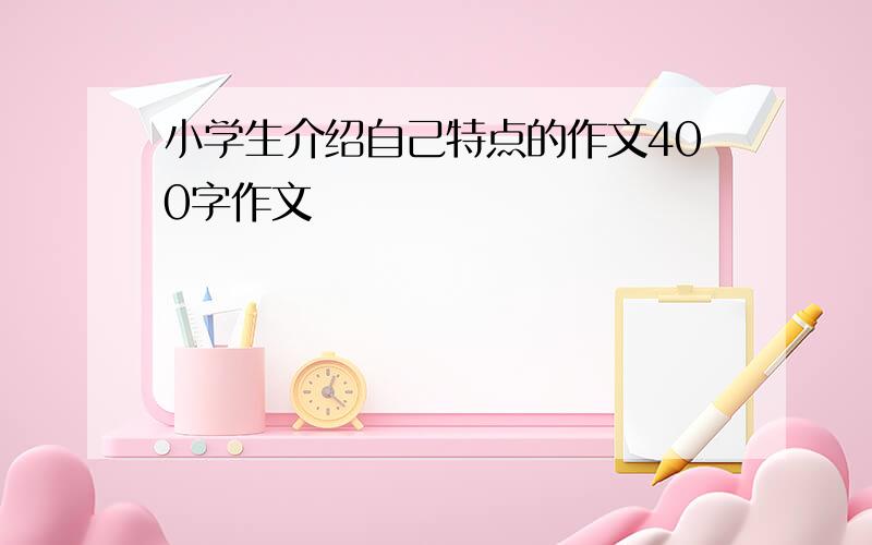 小学生介绍自己特点的作文400字作文