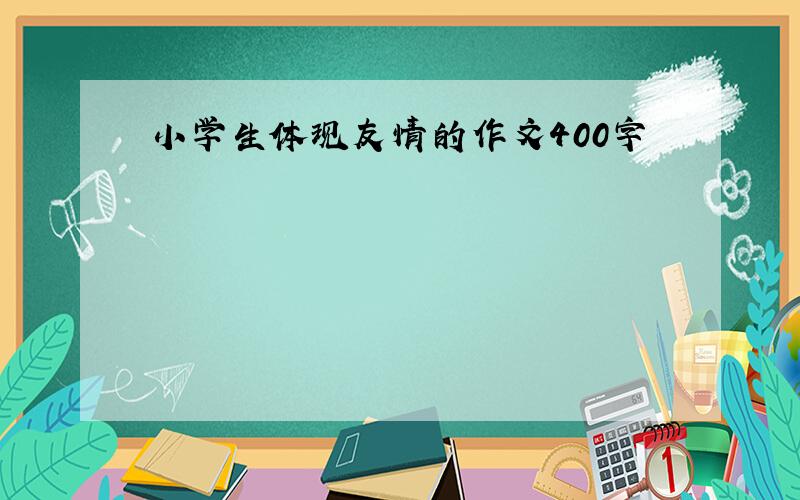 小学生体现友情的作文400字