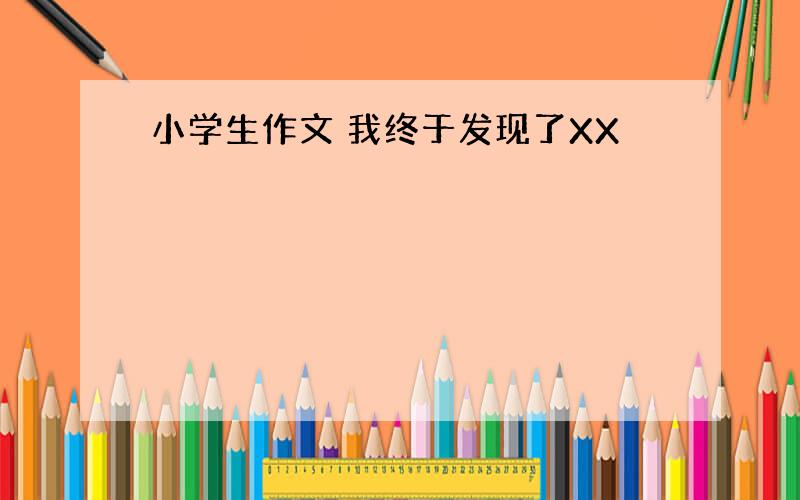 小学生作文 我终于发现了XX