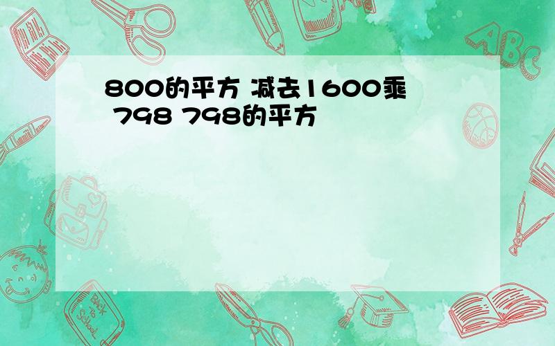 800的平方 减去1600乘 798 798的平方