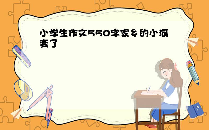 小学生作文550字家乡的小河变了