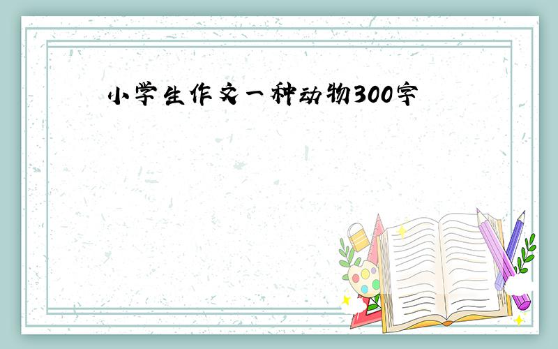 小学生作文一种动物300字