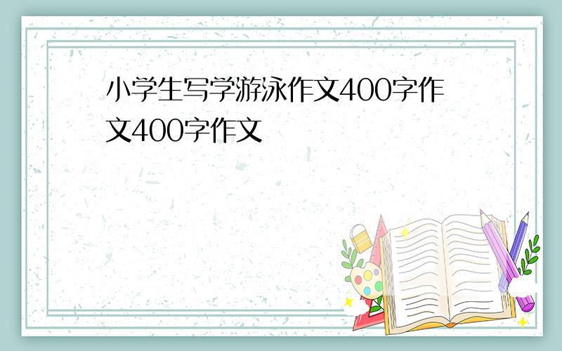 小学生写学游泳作文400字作文400字作文