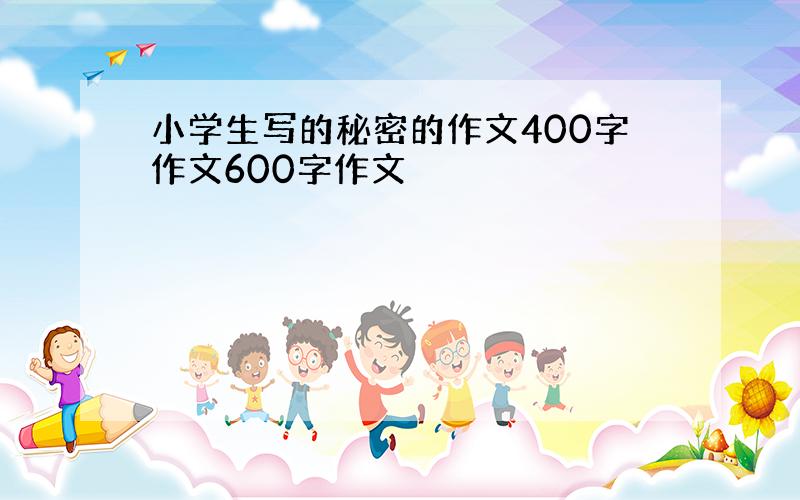 小学生写的秘密的作文400字作文600字作文