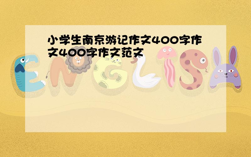 小学生南京游记作文400字作文400字作文范文