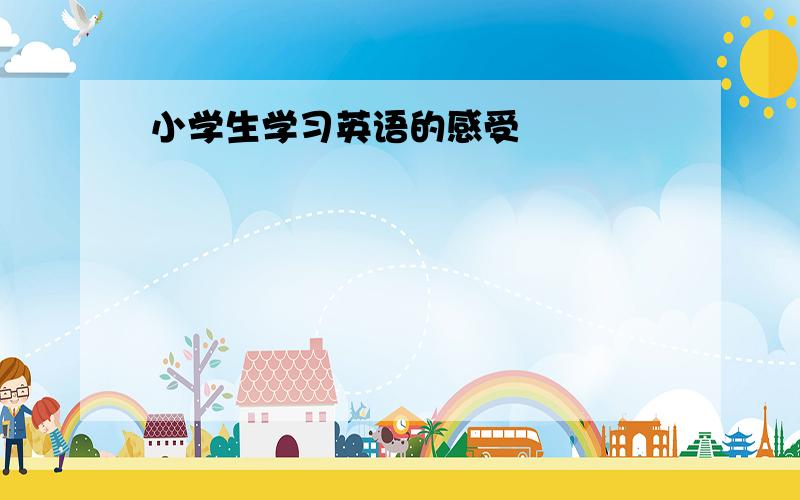 小学生学习英语的感受