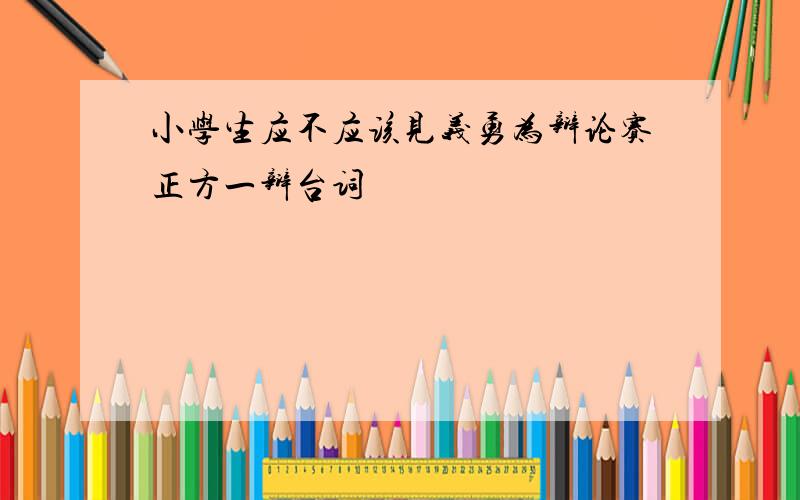 小学生应不应该见义勇为辩论赛正方一辩台词