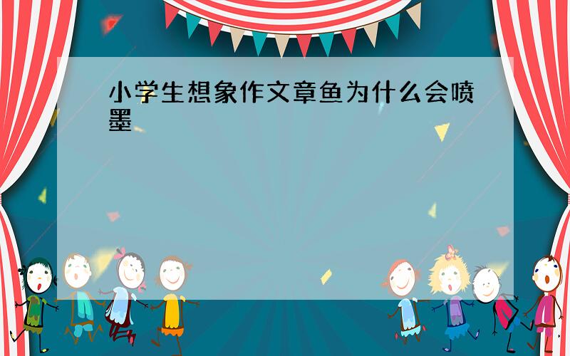 小学生想象作文章鱼为什么会喷墨