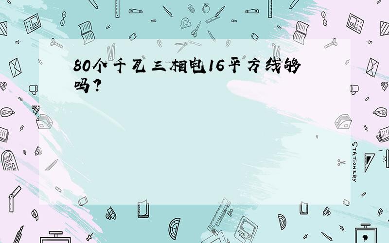 80个千瓦三相电16平方线够吗?