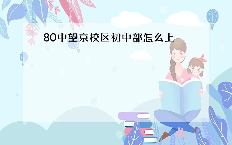 80中望京校区初中部怎么上