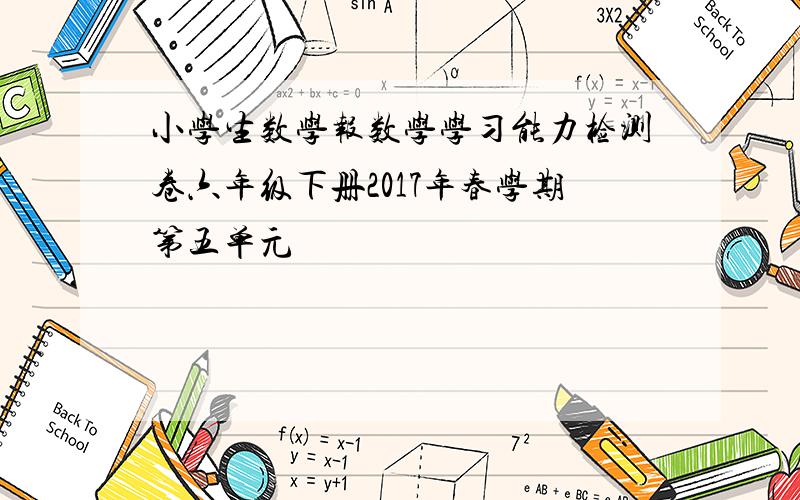 小学生数学报数学学习能力检测卷六年级下册2017年春学期第五单元