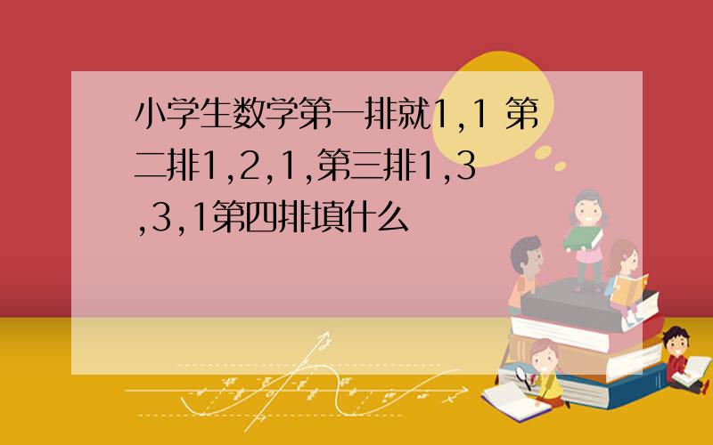 小学生数学第一排就1,1 第二排1,2,1,第三排1,3,3,1第四排填什么