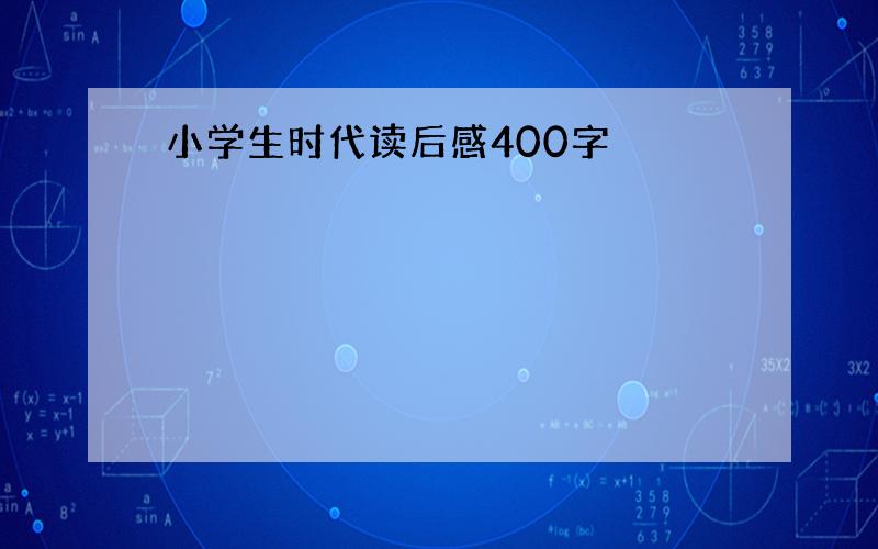 小学生时代读后感400字