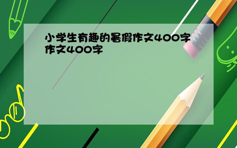 小学生有趣的暑假作文400字作文400字