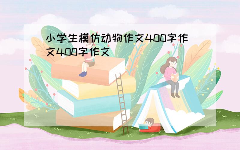 小学生模仿动物作文400字作文400字作文