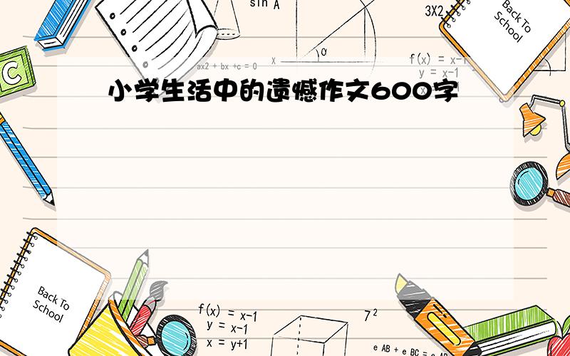 小学生活中的遗憾作文600字