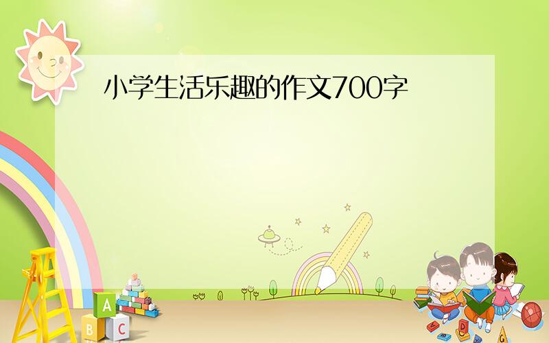 小学生活乐趣的作文700字