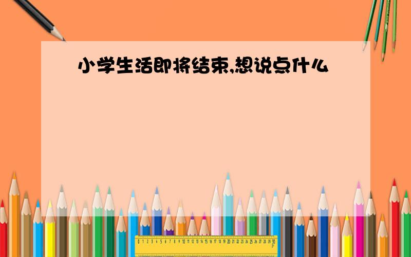 小学生活即将结束,想说点什么