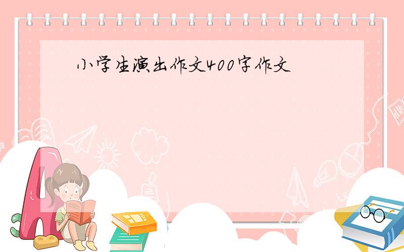 小学生演出作文400字作文