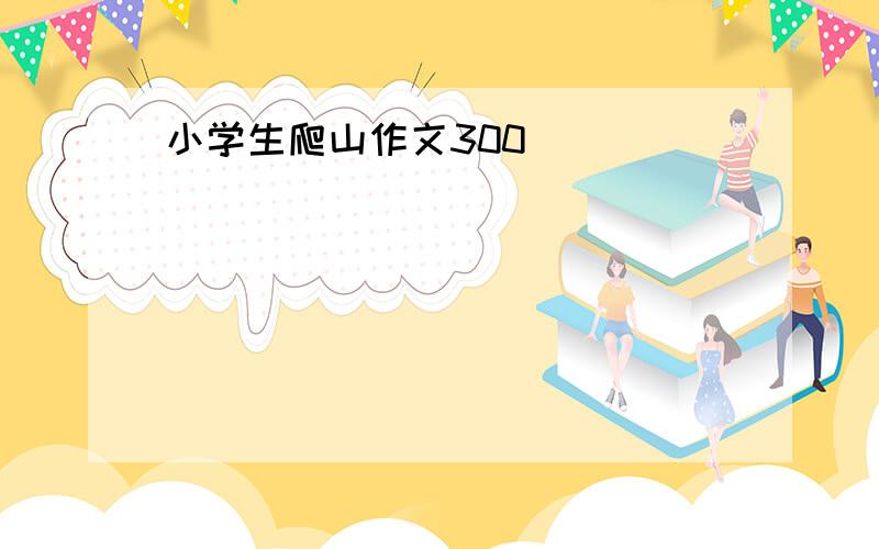 小学生爬山作文300