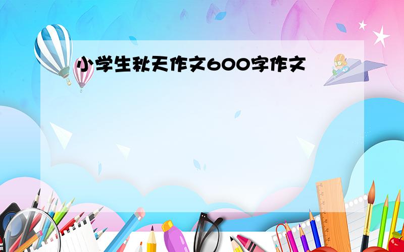 小学生秋天作文600字作文