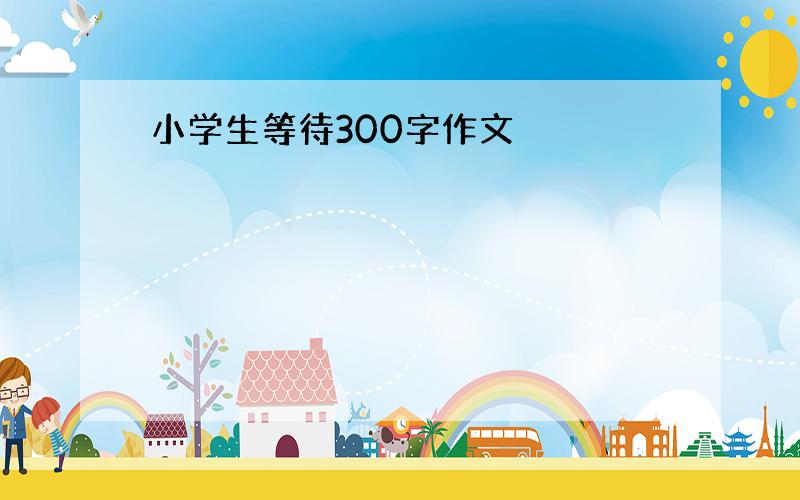 小学生等待300字作文