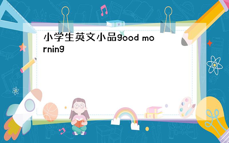 小学生英文小品good morning