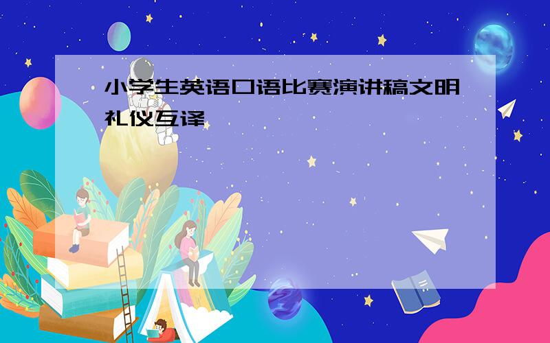 小学生英语口语比赛演讲稿文明礼仪互译