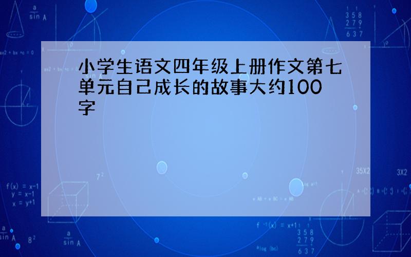 小学生语文四年级上册作文第七单元自己成长的故事大约100字