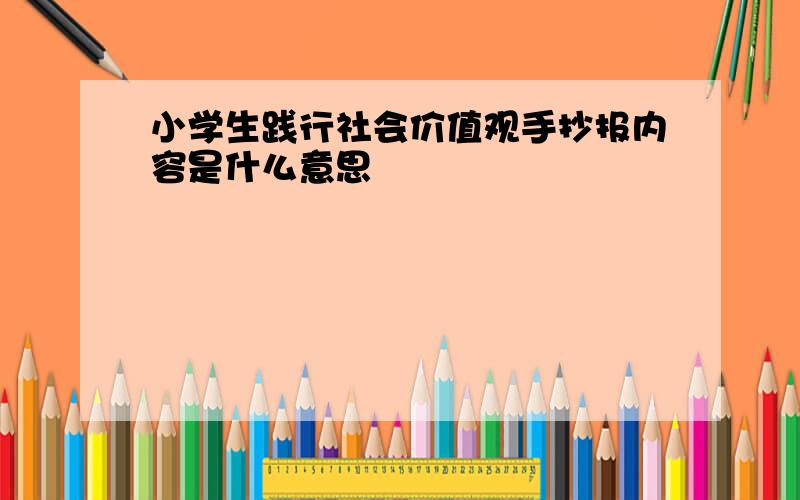 小学生践行社会价值观手抄报内容是什么意思