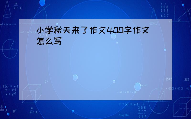 小学秋天来了作文400字作文怎么写