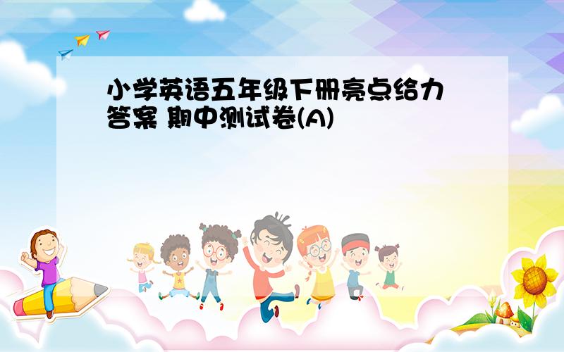 小学英语五年级下册亮点给力 答案 期中测试卷(A)