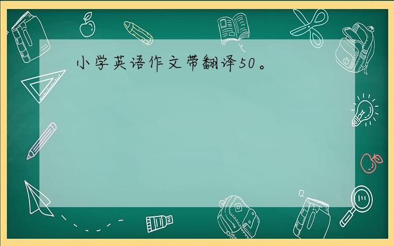 小学英语作文带翻译50。