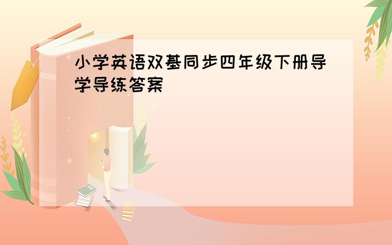 小学英语双基同步四年级下册导学导练答案