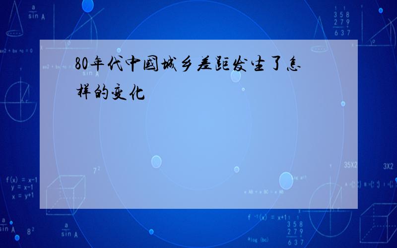 80年代中国城乡差距发生了怎样的变化