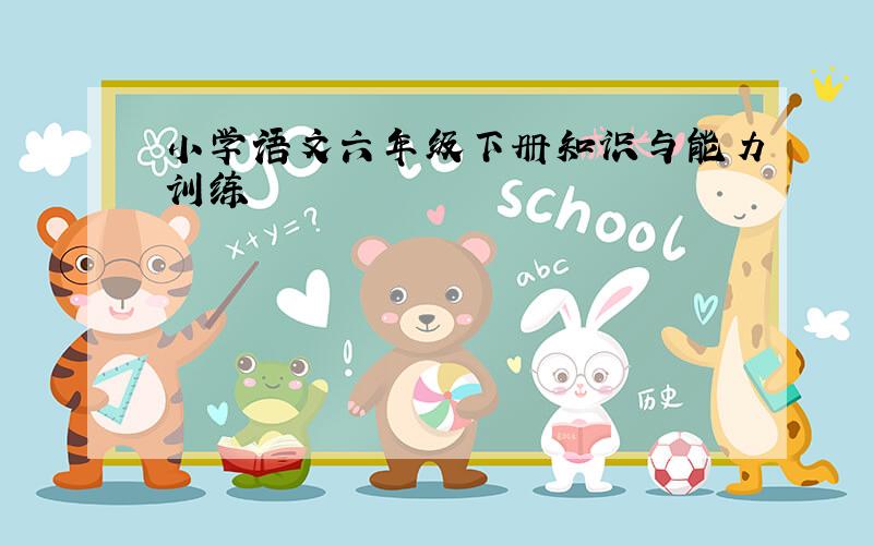 小学语文六年级下册知识与能力训练