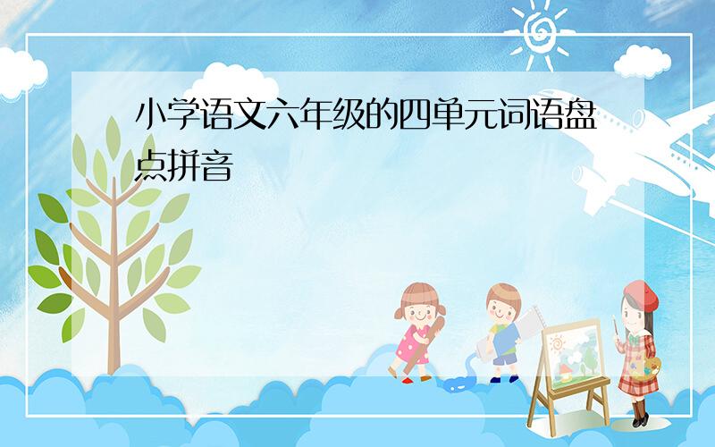 小学语文六年级的四单元词语盘点拼音