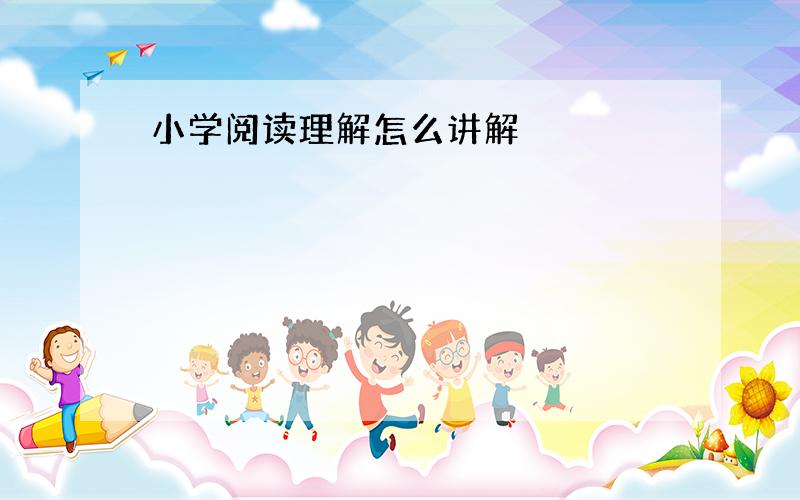 小学阅读理解怎么讲解