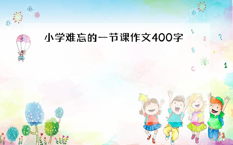 小学难忘的一节课作文400字