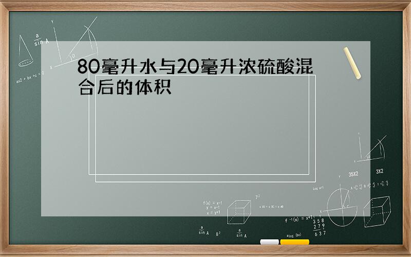 80毫升水与20毫升浓硫酸混合后的体积