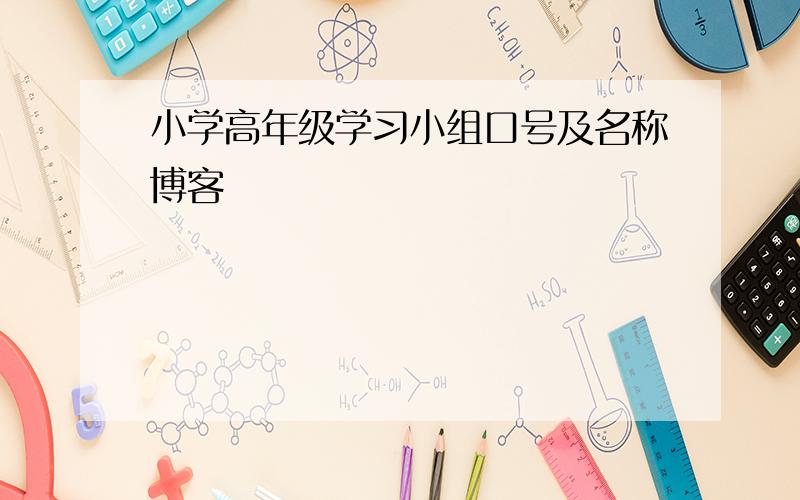 小学高年级学习小组口号及名称博客