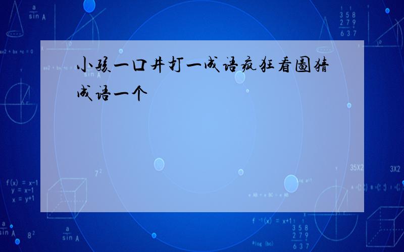 小孩一口井打一成语疯狂看图猜成语一个