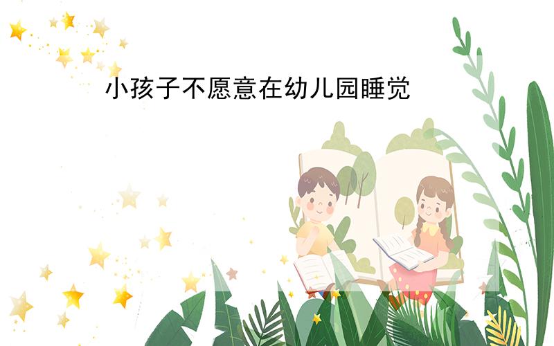 小孩子不愿意在幼儿园睡觉